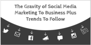 The Gravity of Social Media Marketing To Business Plus Trends To Follow